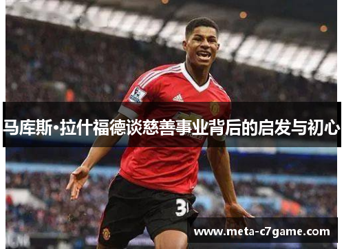 马库斯·拉什福德谈慈善事业背后的启发与初心